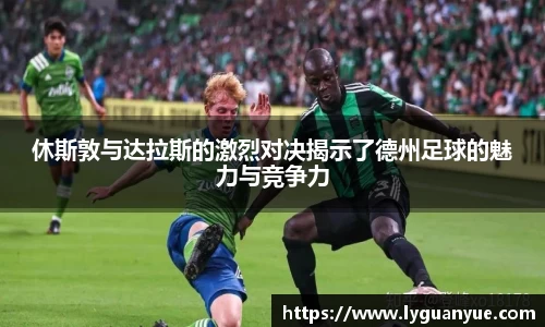 休斯敦与达拉斯的激烈对决揭示了德州足球的魅力与竞争力