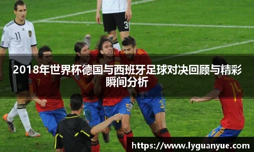 2018年世界杯德国与西班牙足球对决回顾与精彩瞬间分析