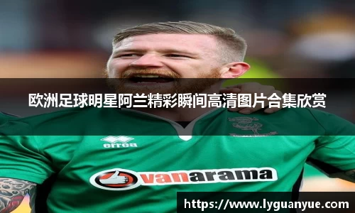 欧洲足球明星阿兰精彩瞬间高清图片合集欣赏